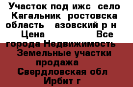 Участок под ижс, село Кагальник, ростовска область , азовский р-н,  › Цена ­ 1 000 000 - Все города Недвижимость » Земельные участки продажа   . Свердловская обл.,Ирбит г.